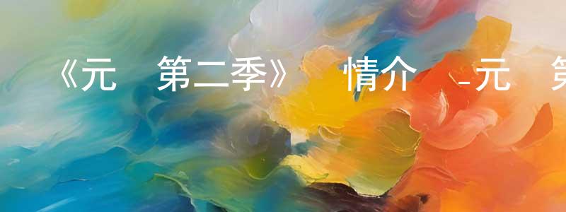 陳樂行發布《元龍第二季》詳情介紹_元龍第二季已完結在線觀看_元龍第二季迅雷下載_國漫